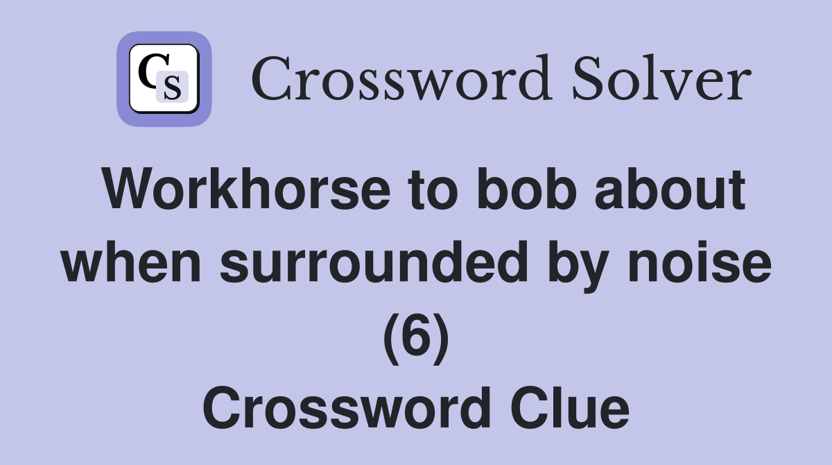 Workhorse to bob about when surrounded by noise (6) Crossword Clue