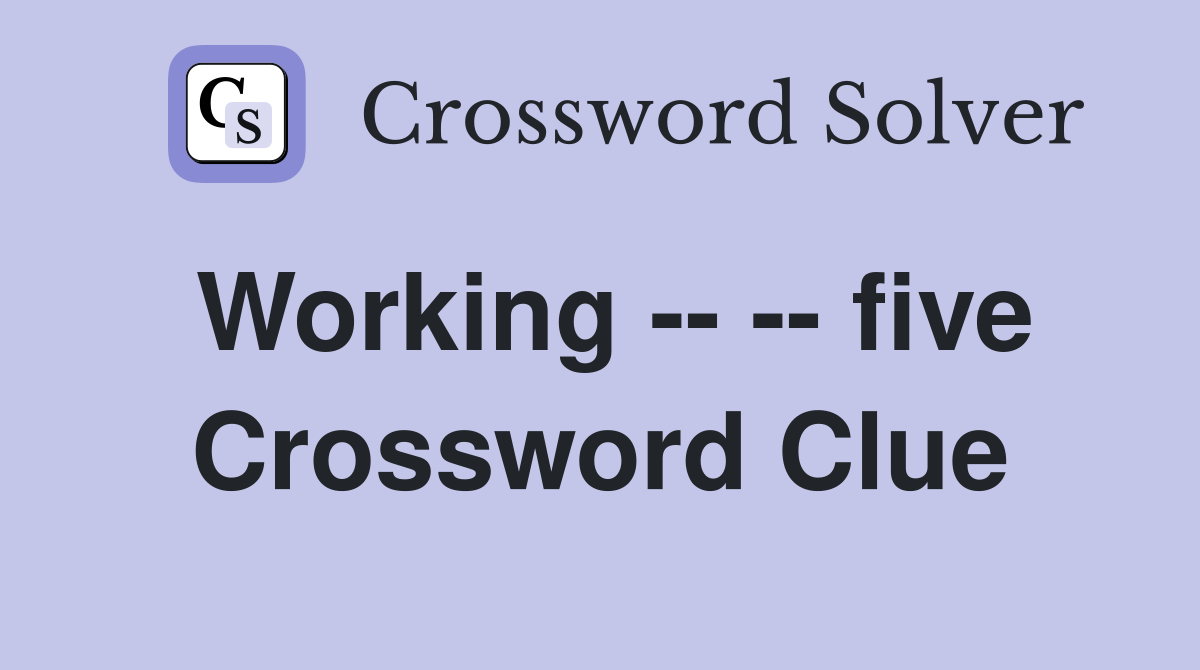 Working -- -- five Crossword Clue