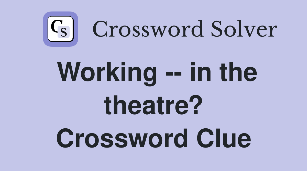 Working -- in the theatre? Crossword Clue