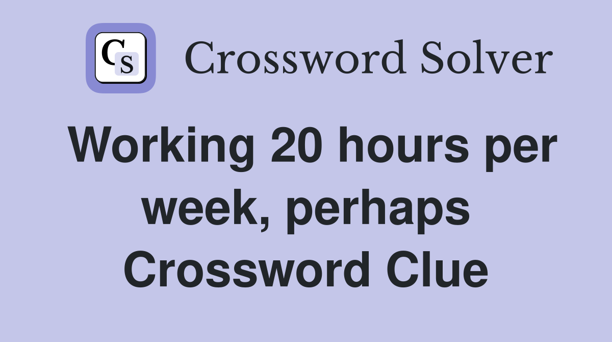 Working 20 hours per week, perhaps Crossword Clue