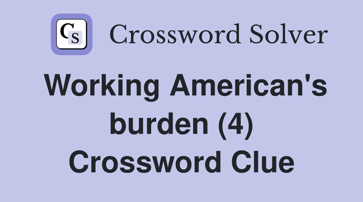 Working American's burden (4) Crossword Clue