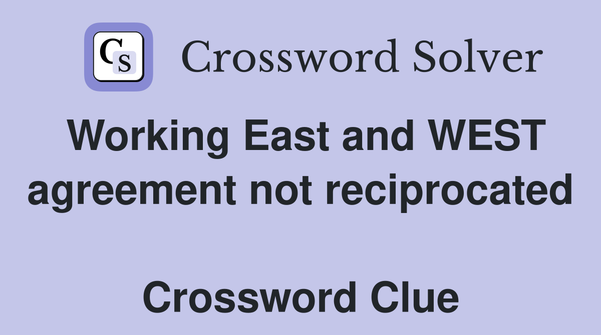 Working East and WEST agreement not reciprocated  Crossword Clue