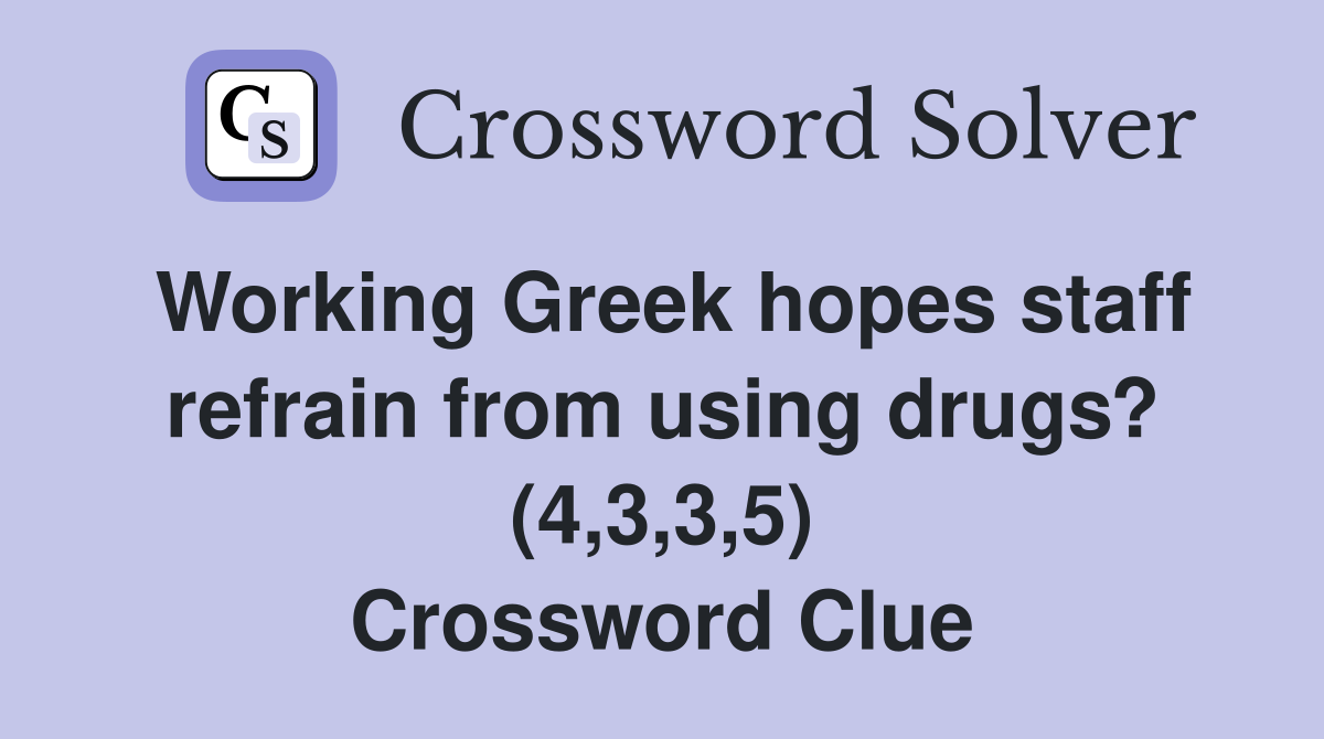 Working Greek hopes staff refrain from using drugs? (4,3,3,5) Crossword Clue