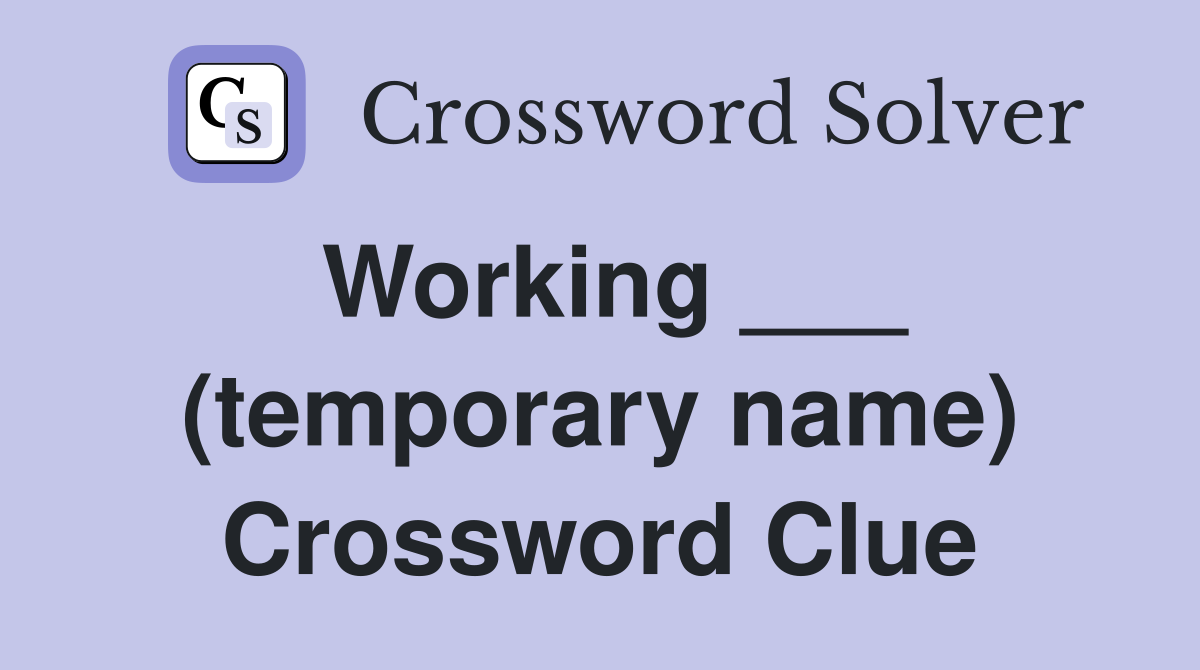 Working ___ (temporary name) Crossword Clue