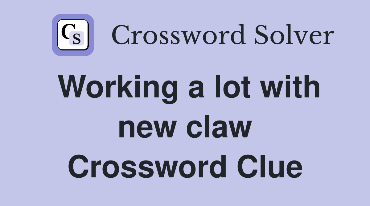 Working a lot with new claw Crossword Clue