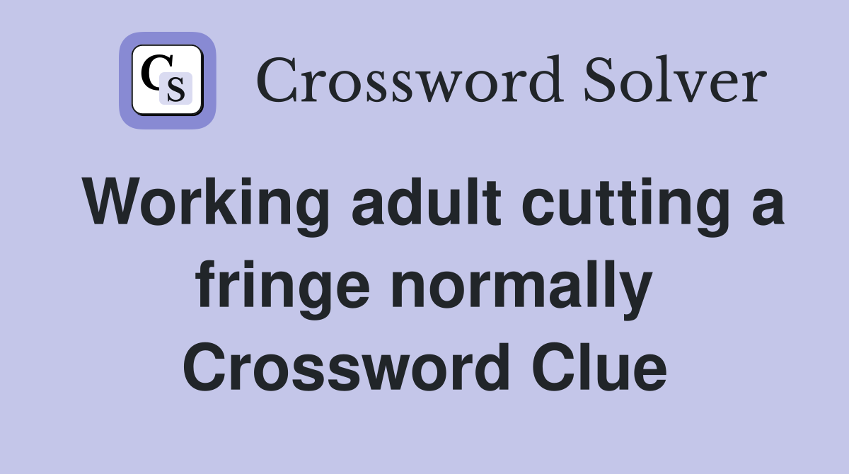 Working adult cutting a fringe normally Crossword Clue