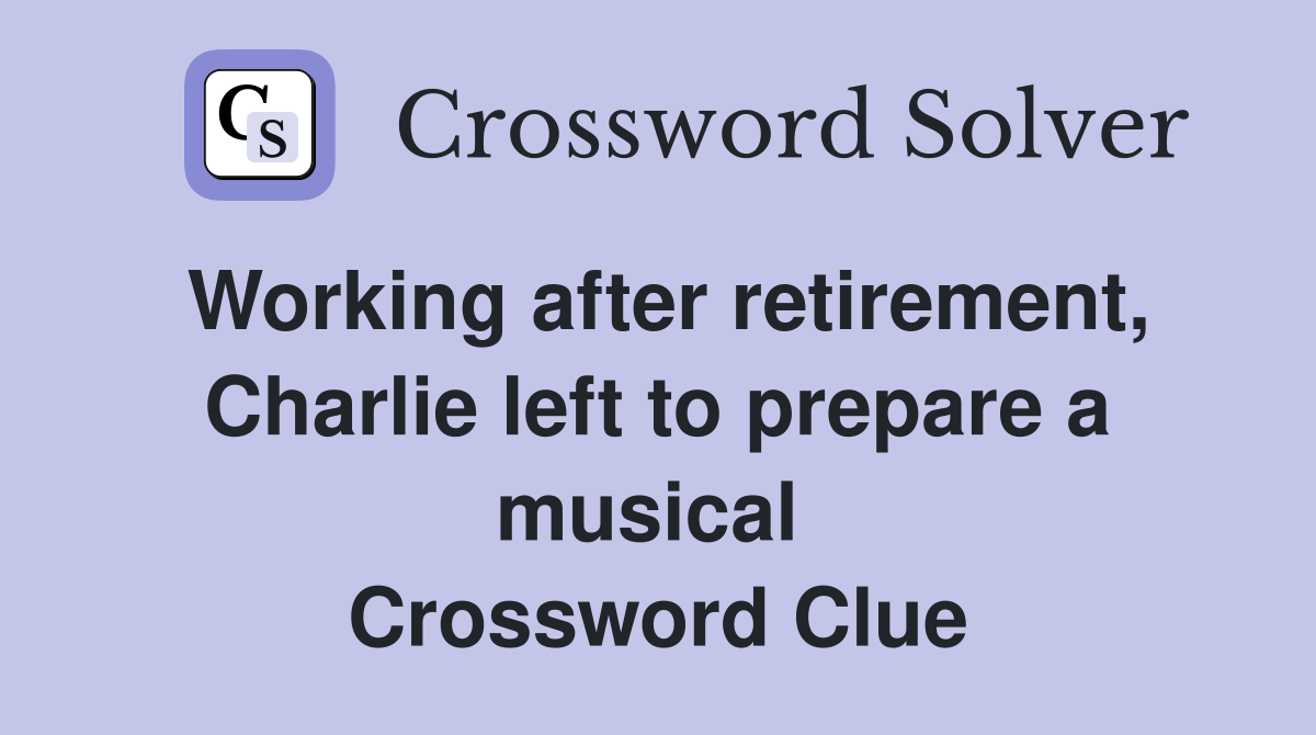 Working after retirement, Charlie left to prepare a musical  Crossword Clue