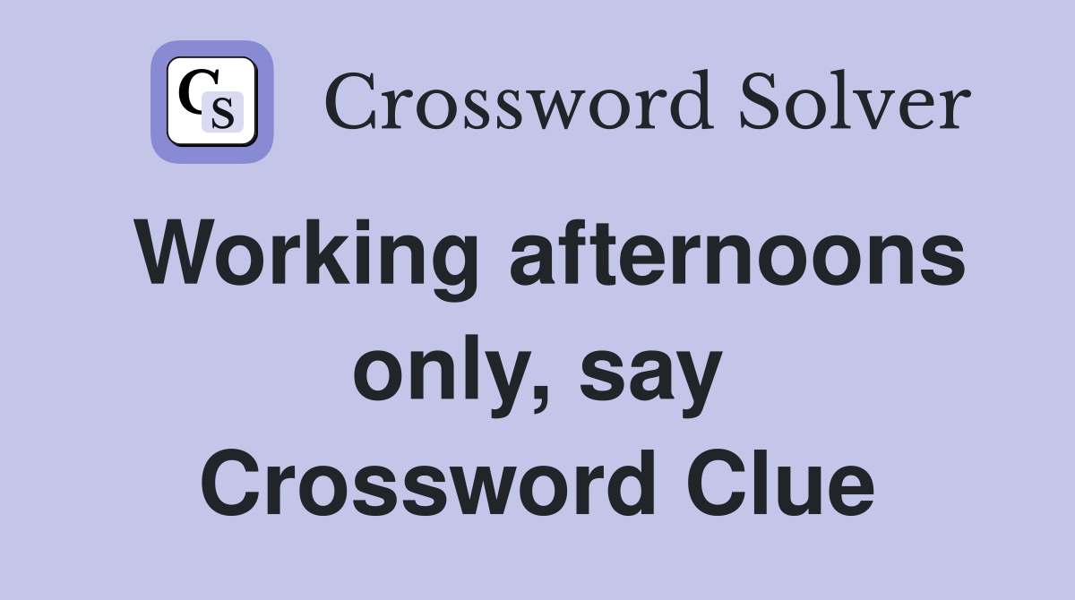 Working afternoons only, say Crossword Clue