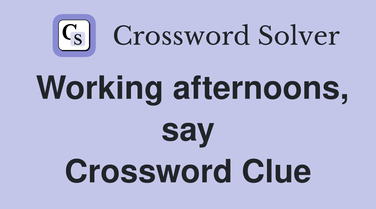 Working afternoons, say Crossword Clue