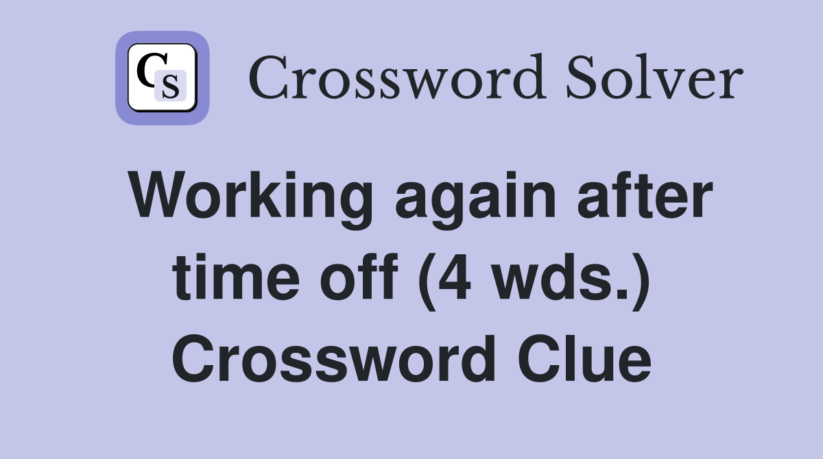 Working again after time off (4 wds.) Crossword Clue