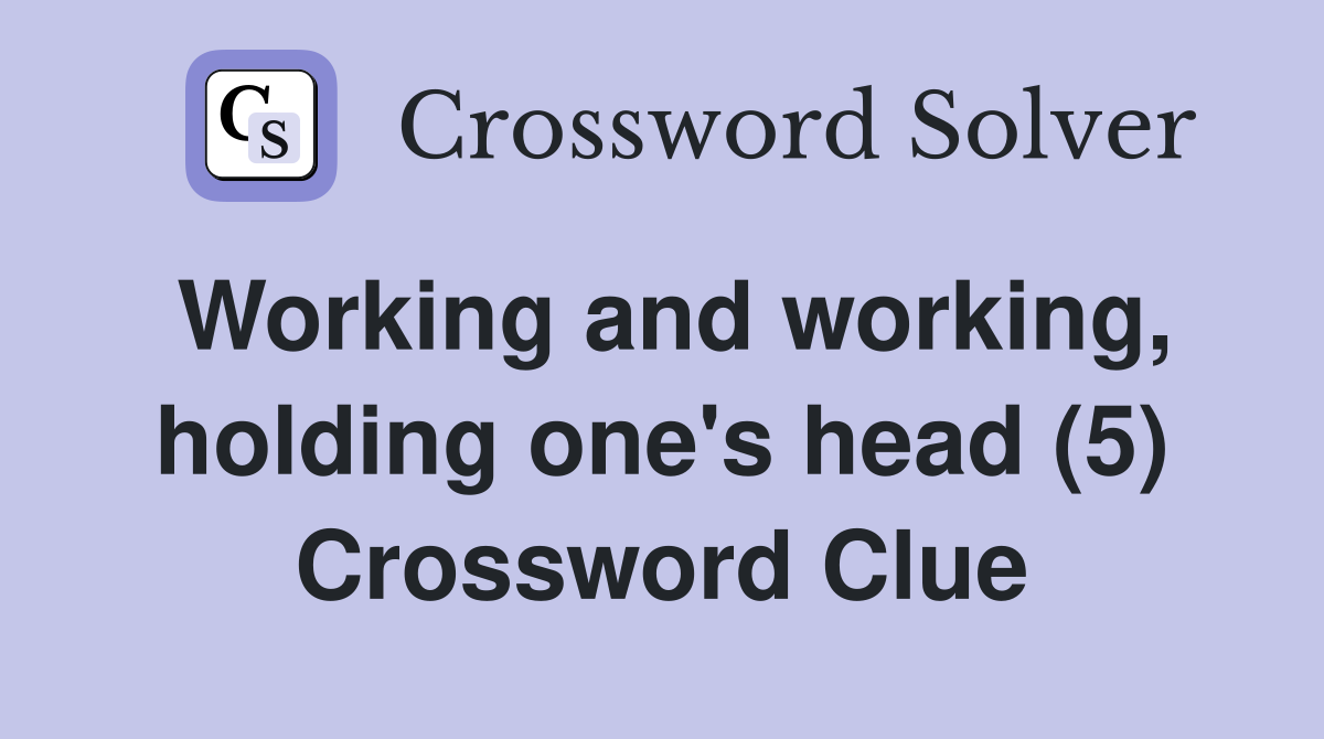 Working and working, holding one's head (5) Crossword Clue