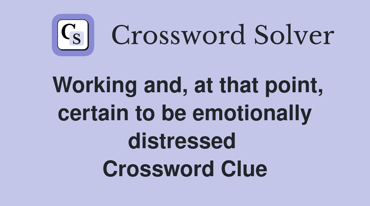 Working and, at that point, certain to be emotionally distressed  Crossword Clue