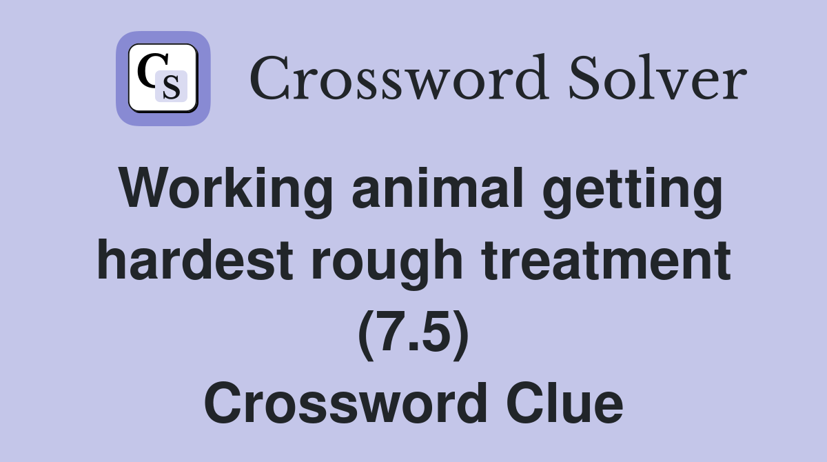 Working animal getting hardest rough treatment (7.5) Crossword Clue