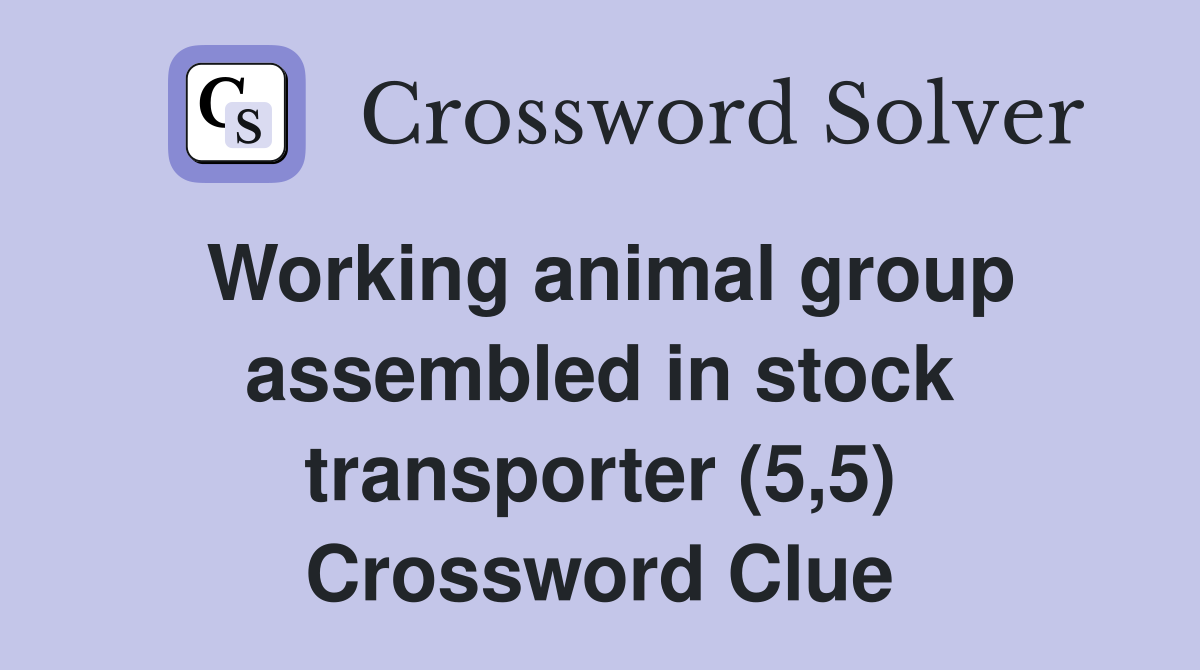 Working animal group assembled in stock transporter (5,5) Crossword Clue