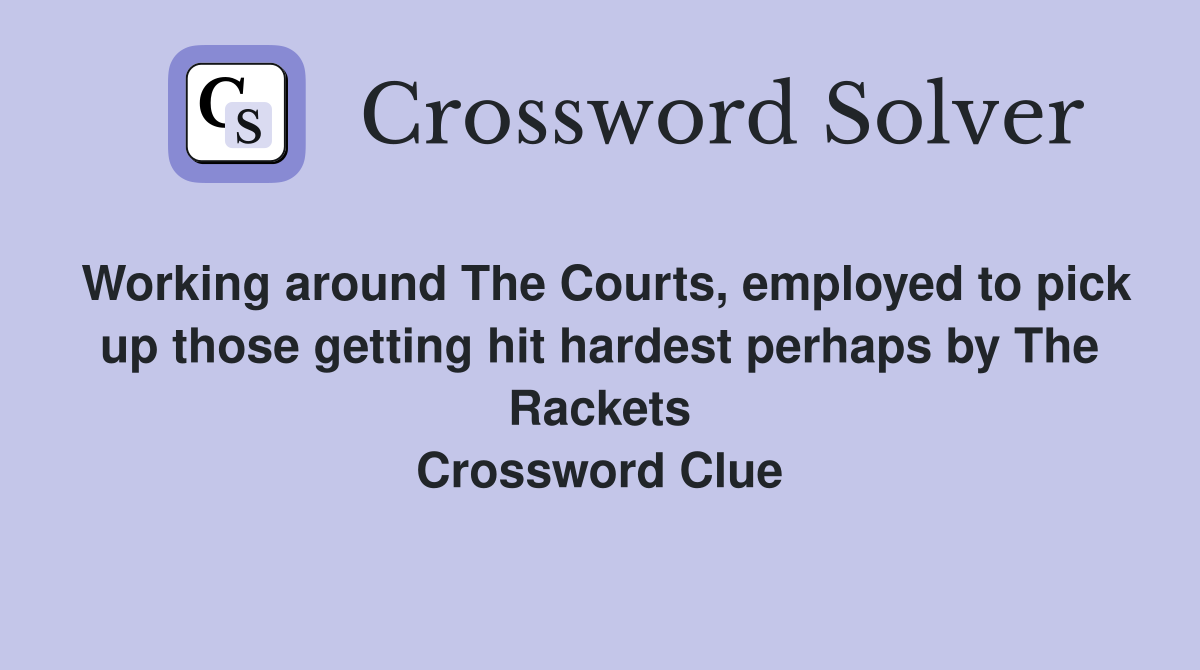 Working around The Courts, employed to pick up those getting hit hardest perhaps by The Rackets Crossword Clue