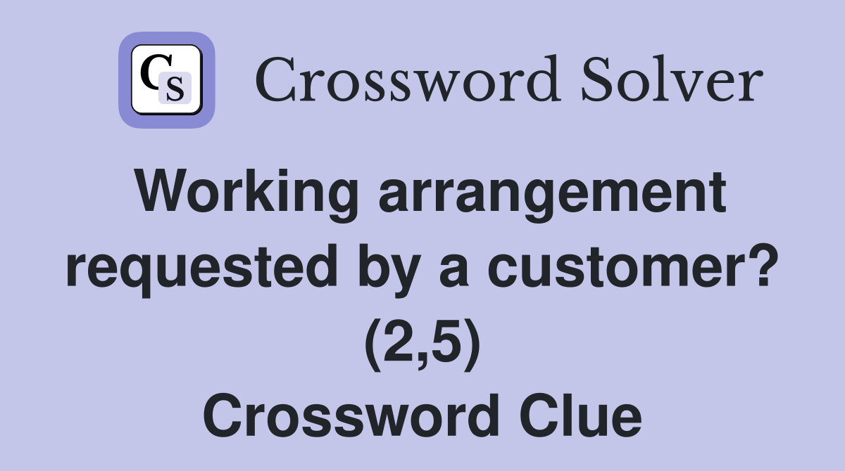 Working arrangement requested by a customer? (2,5) Crossword Clue