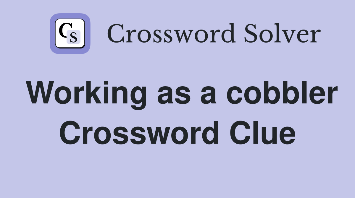 Working as a cobbler Crossword Clue