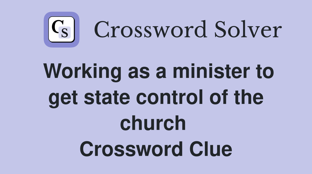 Working as a minister to get state control of the church  Crossword Clue