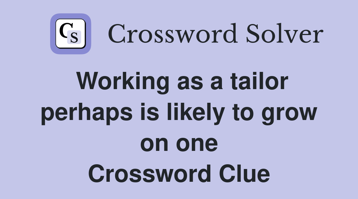 Working as a tailor perhaps is likely to grow on one Crossword Clue