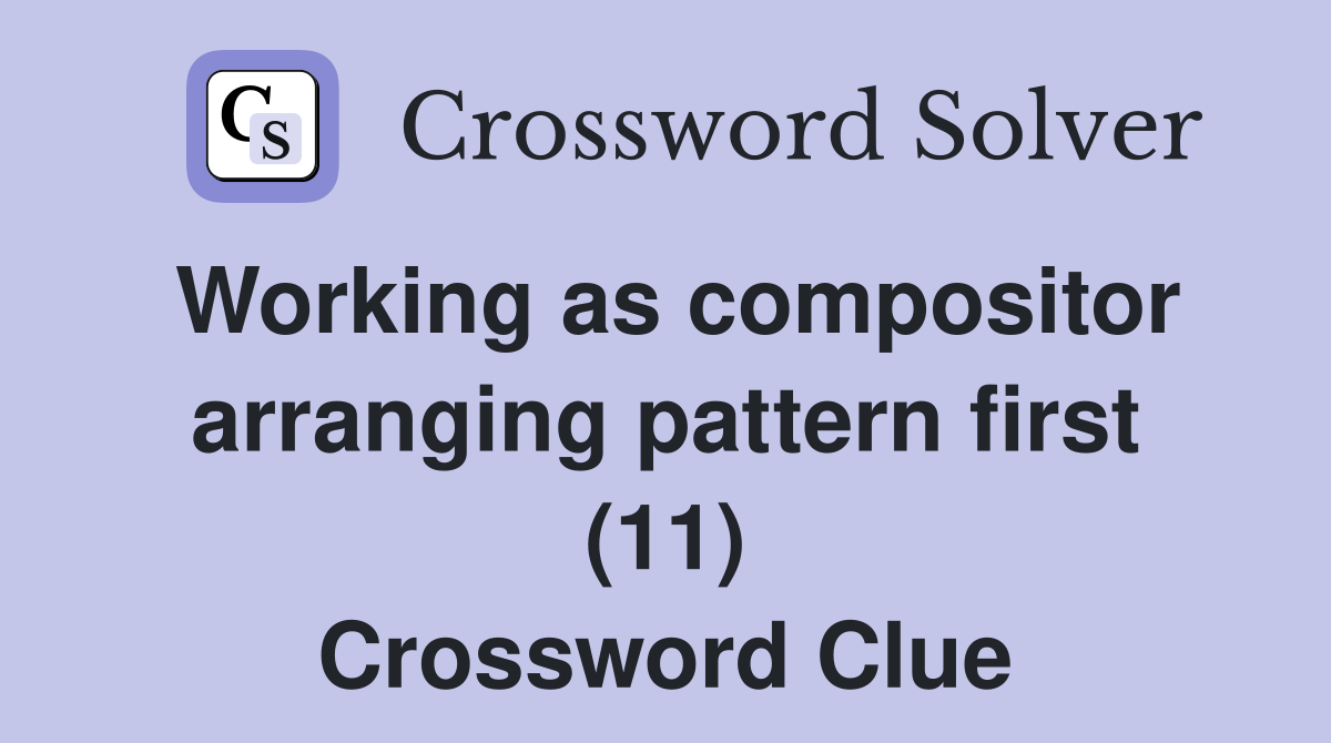 Working as compositor arranging pattern first (11) Crossword Clue