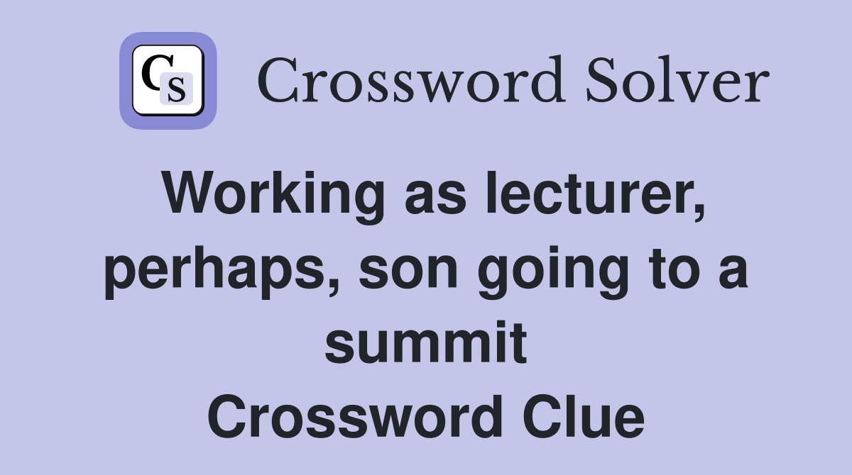 Working as lecturer, perhaps, son going to a summit Crossword Clue
