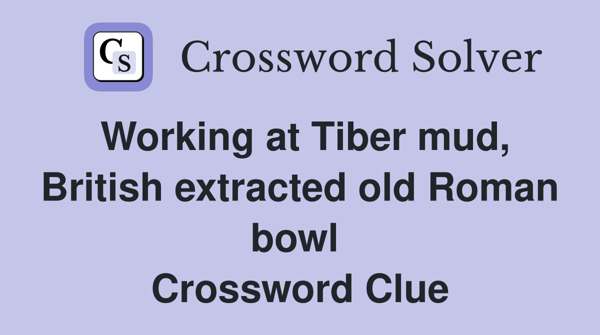 Working at Tiber mud, British extracted old Roman bowl  Crossword Clue