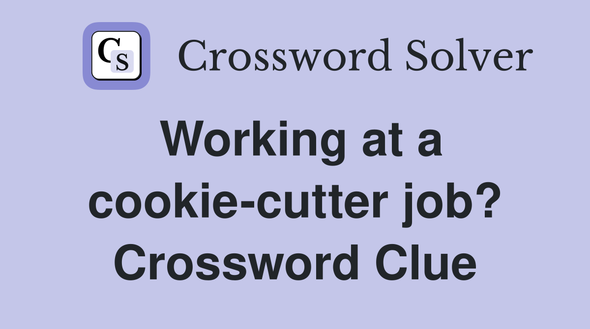 Working at a cookie-cutter job? Crossword Clue