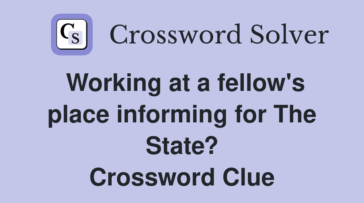 Working at a fellow's place informing for The State? Crossword Clue