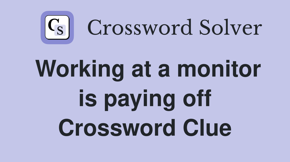 Working at a monitor is paying off Crossword Clue