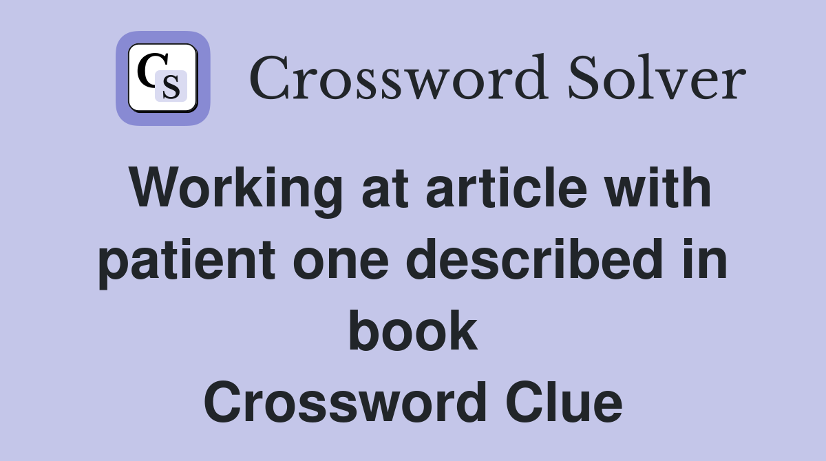 Working at article with patient one described in book Crossword Clue