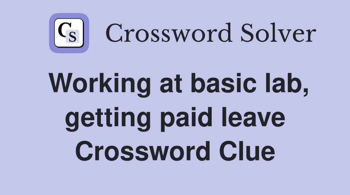 Working at basic lab, getting paid leave Crossword Clue