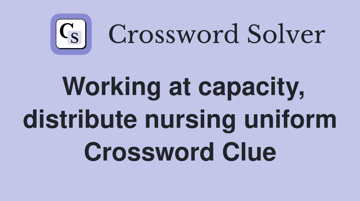 Working at capacity, distribute nursing uniform Crossword Clue