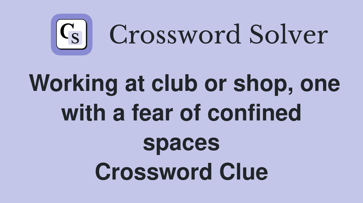 Working at club or shop, one with a fear of confined spaces Crossword Clue