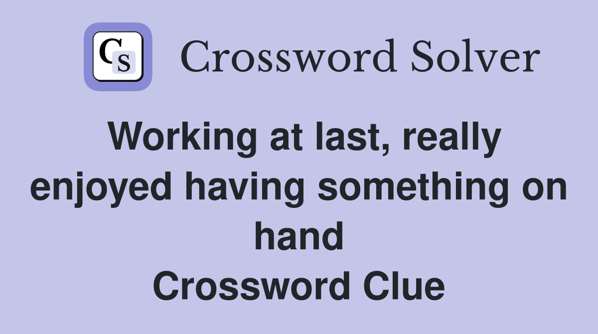 Working at last, really enjoyed having something on hand Crossword Clue