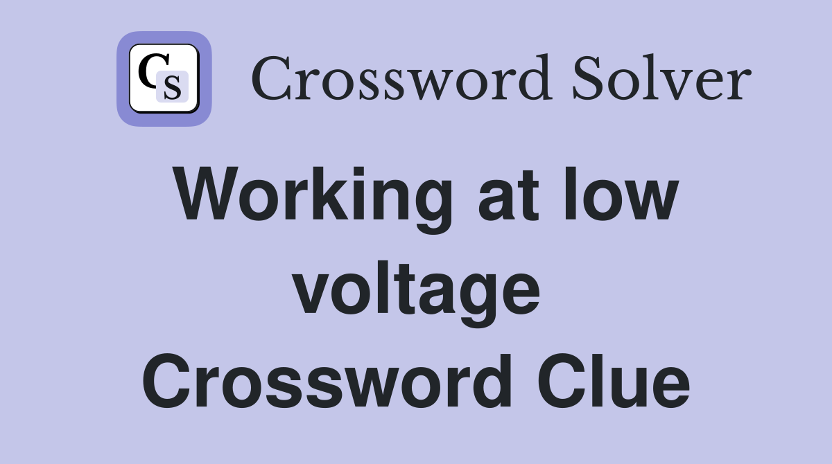 Working at low voltage Crossword Clue