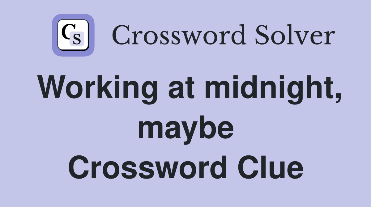 Working at midnight, maybe Crossword Clue