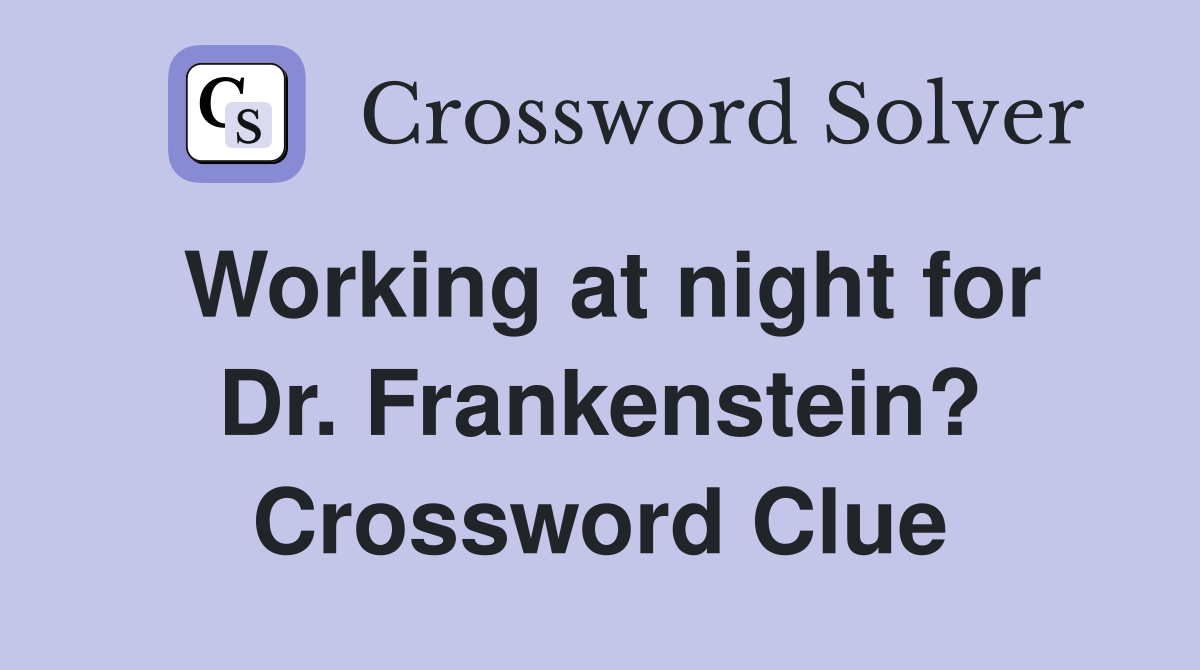 Working at night for Dr. Frankenstein? Crossword Clue