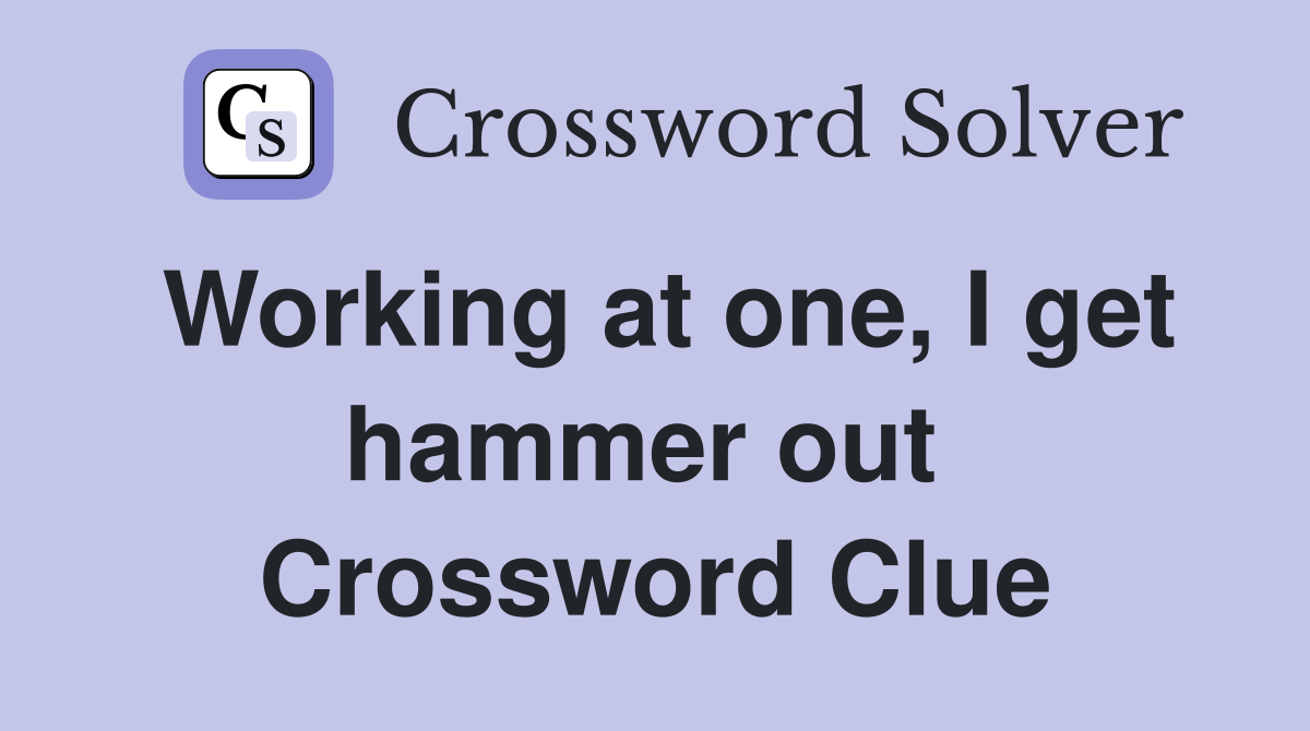 Working at one, I get hammer out  Crossword Clue