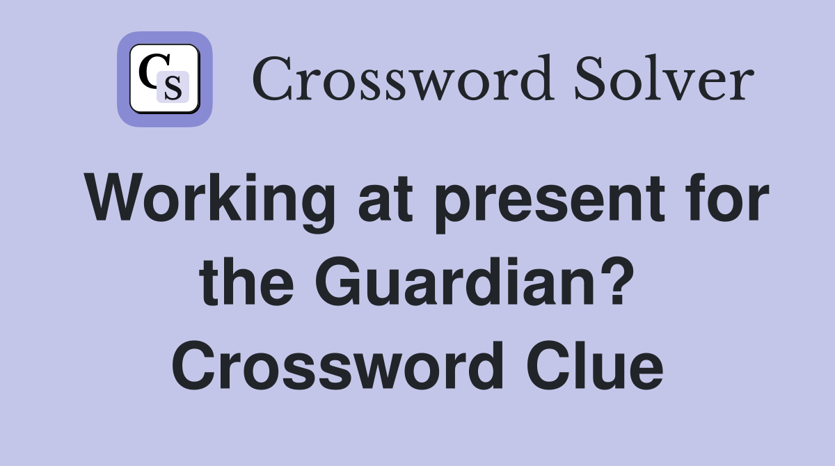Working at present for the Guardian? Crossword Clue