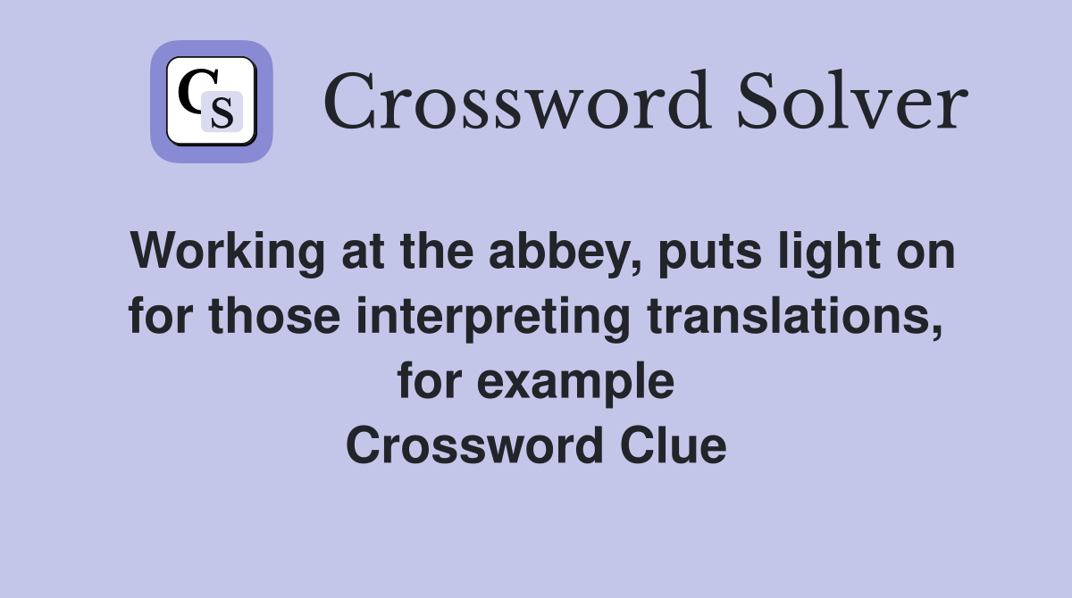 Working at the abbey, puts light on for those interpreting translations, for example Crossword Clue