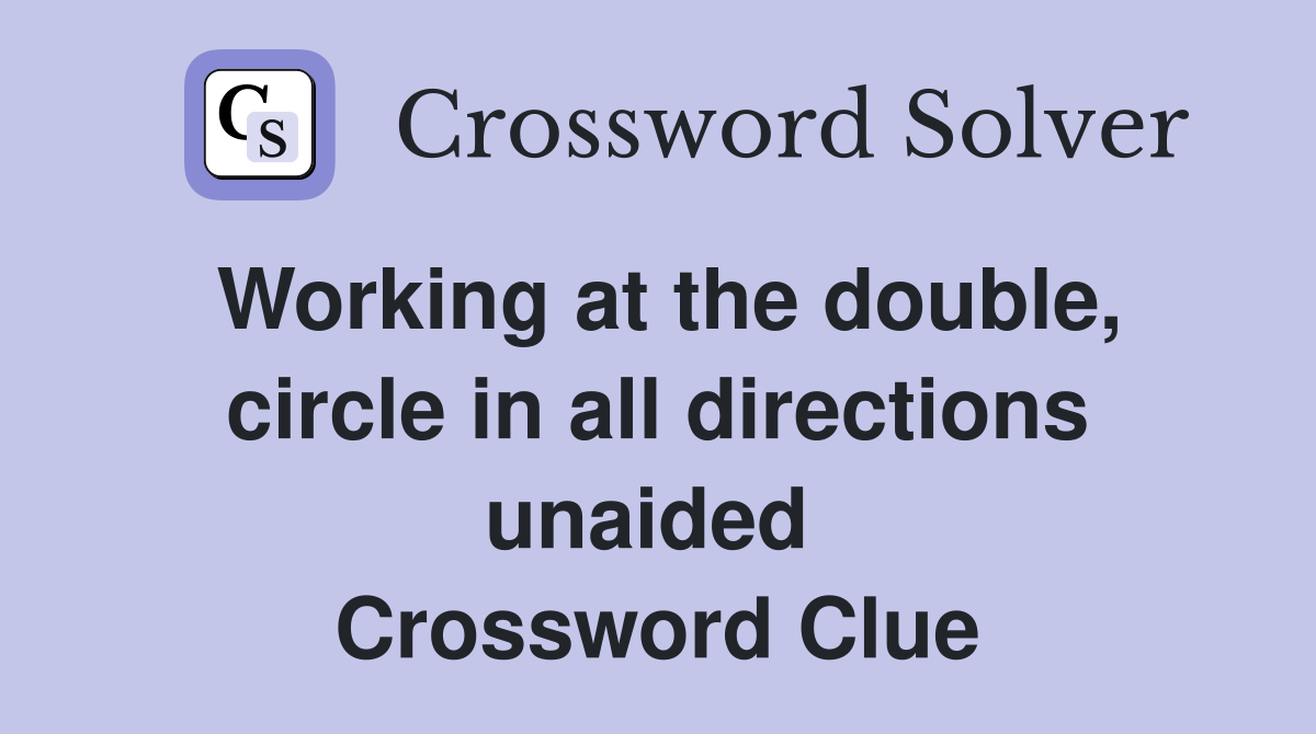 Working at the double, circle in all directions unaided  Crossword Clue