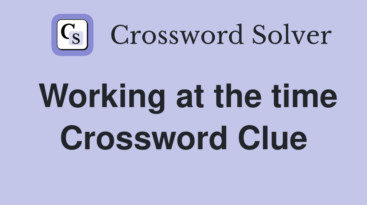 Working at the time Crossword Clue