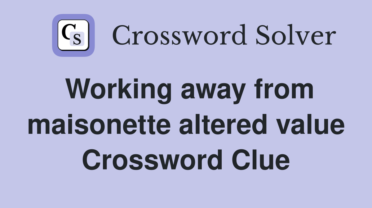 Working away from maisonette altered value Crossword Clue
