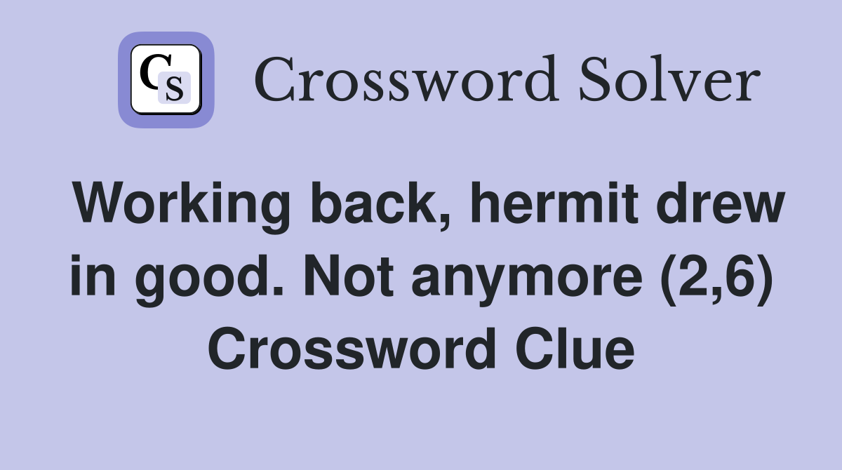Working back, hermit drew in good. Not anymore (2,6) Crossword Clue