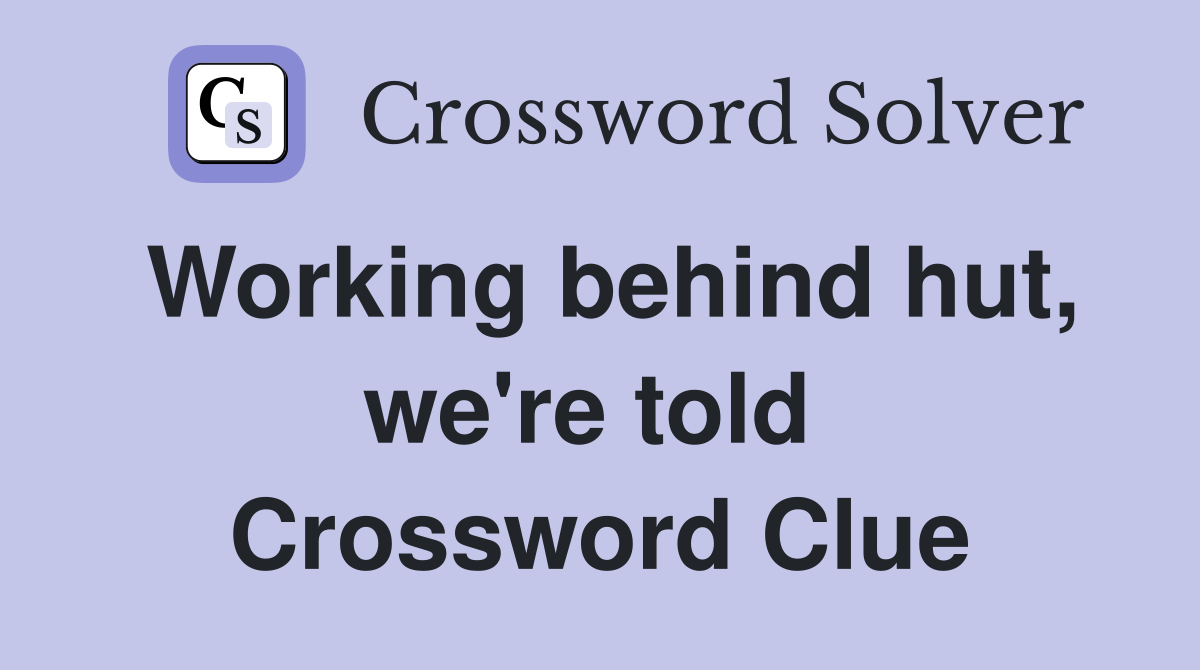 Working behind hut, we're told  Crossword Clue