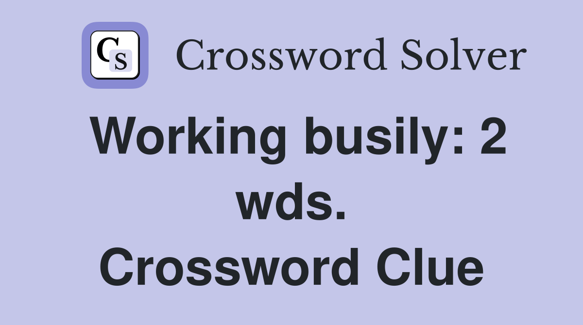 Working busily: 2 wds. Crossword Clue