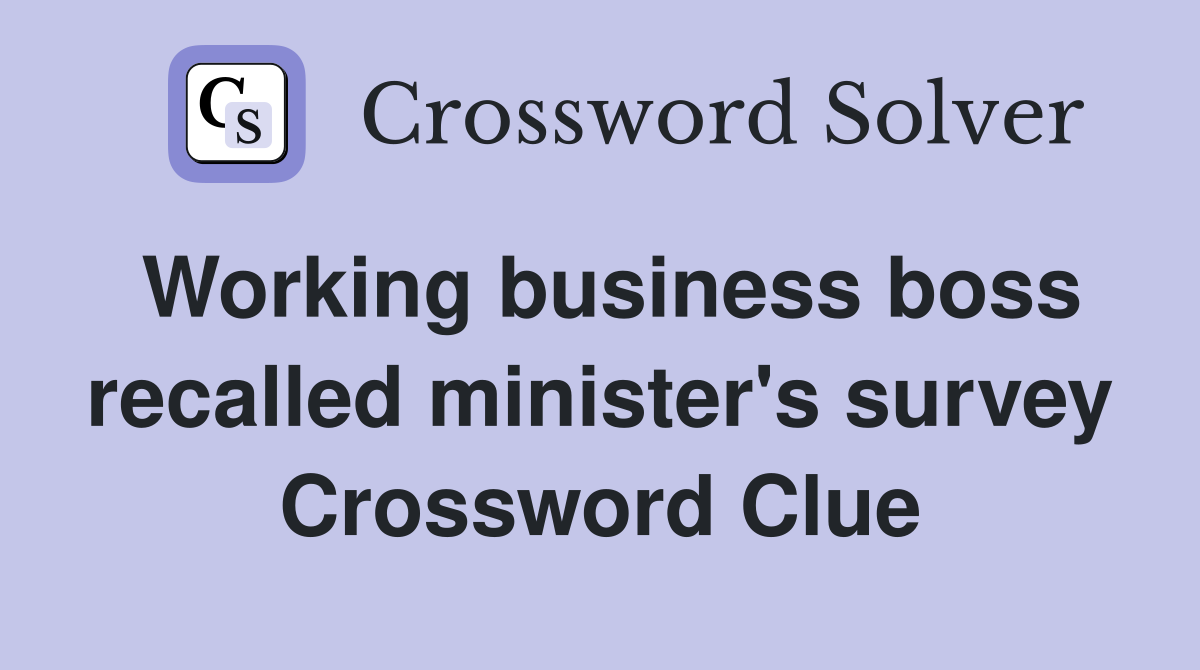 Working business boss recalled minister's survey Crossword Clue