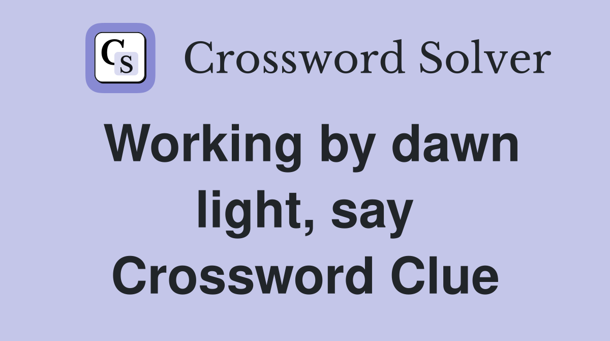 Working by dawn light, say Crossword Clue