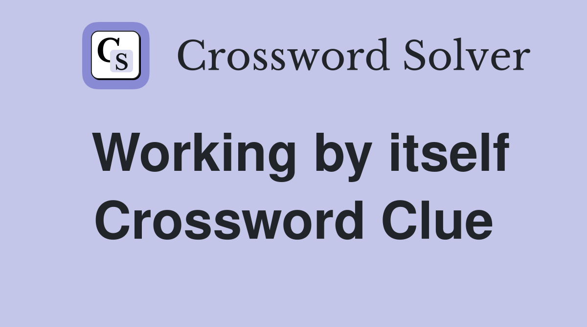 Working by itself Crossword Clue