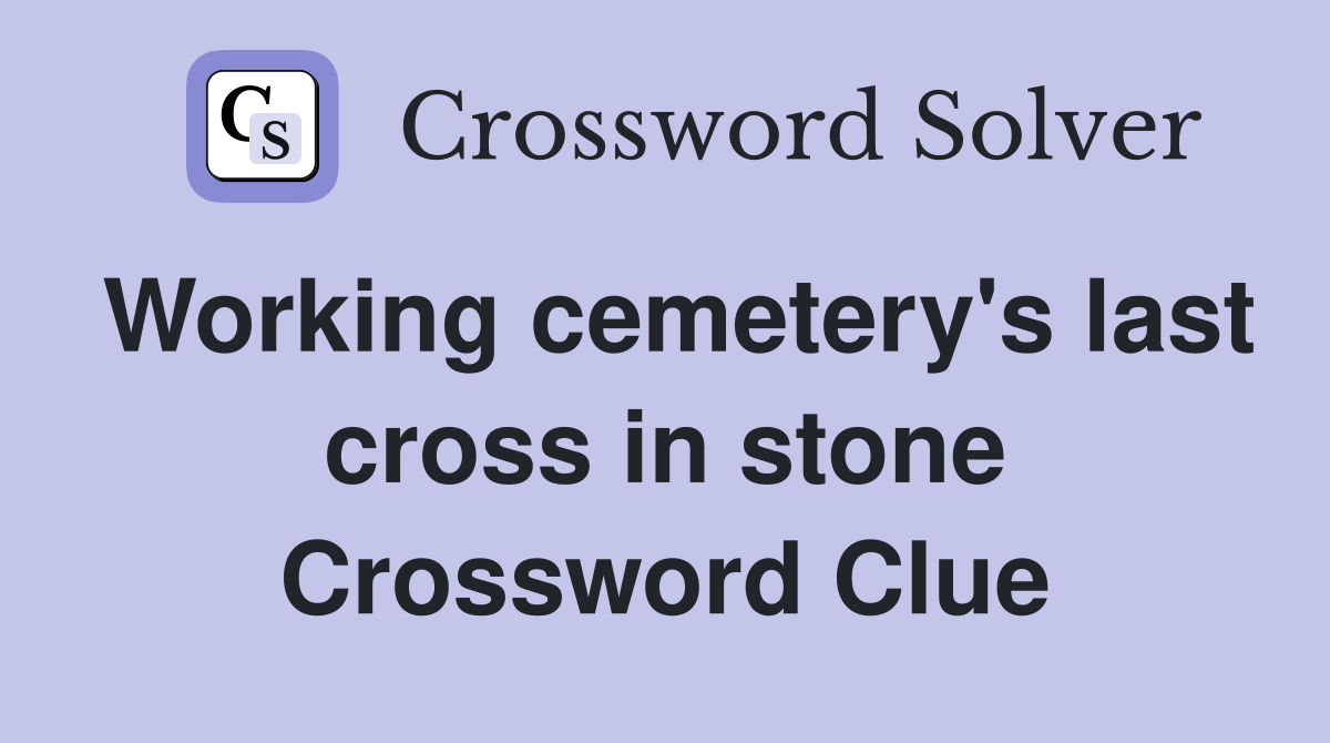 Working cemetery's last cross in stone Crossword Clue